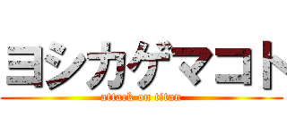 ヨシカゲマコト (attack on titan)