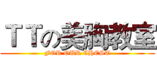 ＴＴの美胸教室 (FOR OUR CHEST)