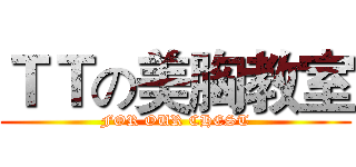 ＴＴの美胸教室 (FOR OUR CHEST)