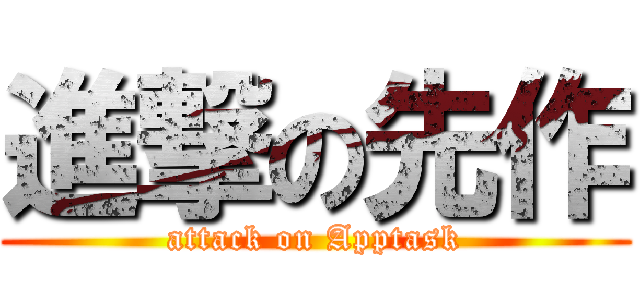 進撃の先作 (attack on Apptask)