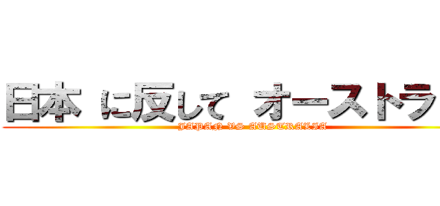 日本 に反して オーストラリア (JAPAN VS AUSTRALIA)