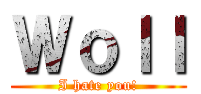 Ｗｏｌｌ (I hate you!)