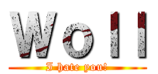 Ｗｏｌｌ (I hate you!)