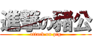 進撃の豬公 (attack on pig)