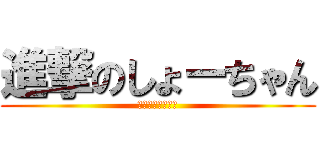 進撃のしょーちゃん (あわわわわわわわ)