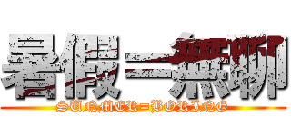 暑假＝無聊 (SUNMER=BORING)