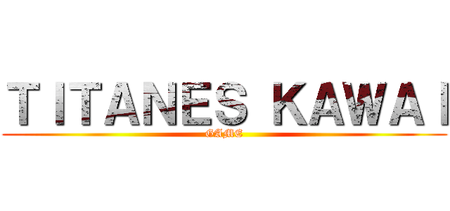 ＴＩＴＡＮＥＳ ＫＡＷＡＩ (GAME)
