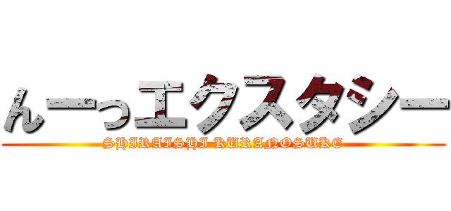 んーっエクスタシー (SHIRAISHI KURANOSUKE)