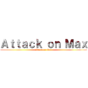 Ａｔｔａｃｋ ｏｎ Ｍａｘ (Attack on Max)