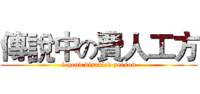 傳說中の費人工方 (legend disabled person)