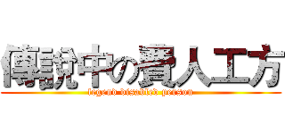 傳說中の費人工方 (legend disabled person)
