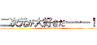 二次元が大好きだーーー！！ (attack on titan)