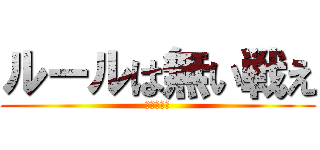 ルールは無い戦え (魂を燃やせ)
