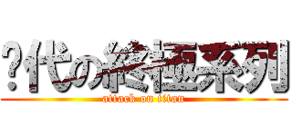 歷代の終極系列 (attack on titan)