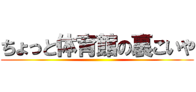 ちょっと体育館の裏こいや ()