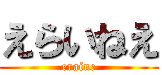 えらいねえ (eraine)