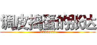 调皮捣蛋的张达 (2222222)