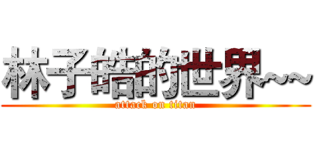 林子皓的世界~~ (attack on titan)