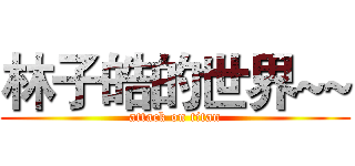 林子皓的世界~~ (attack on titan)