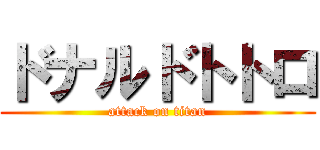 ドナルドトトロ (attack on titan)