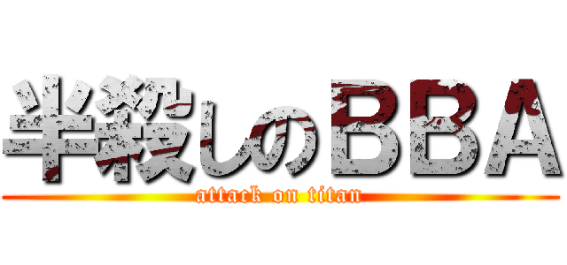 半殺しのＢＢＡ (attack on titan)
