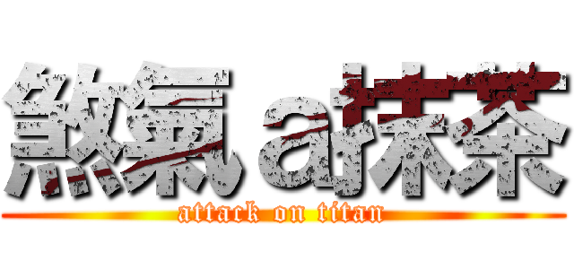 煞氣ａ抹茶 (attack on titan)