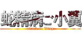 蛇精病ご小翼 (attack on Wing)