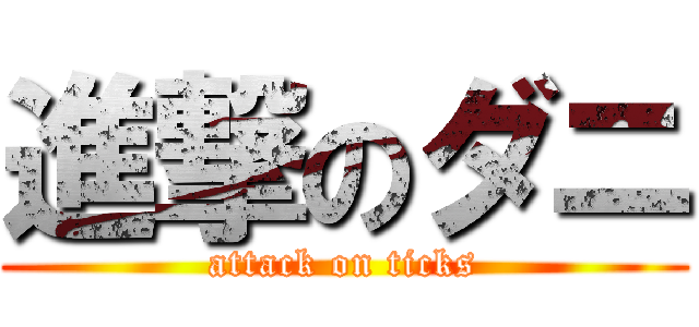 進撃のダニ (attack on ticks)