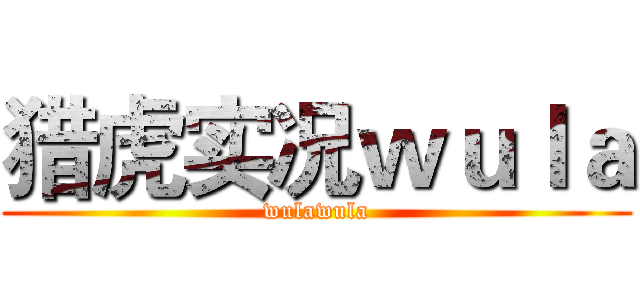 猎虎实况ｗｕｌａ (wulawula)