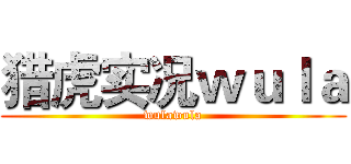 猎虎实况ｗｕｌａ (wulawula)
