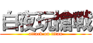 白夜玩槍戰 (attack on titan)