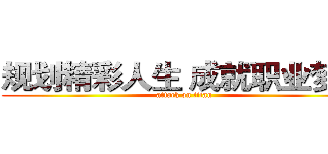 规划精彩人生 成就职业梦想 (attack on titan)