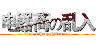 电器商の乱入 (dianqishangzhiluanru)