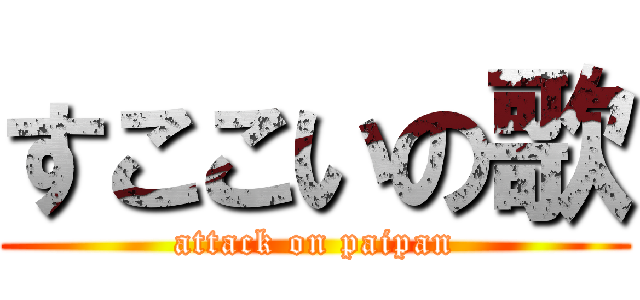 すここいの歌 (attack on paipan)