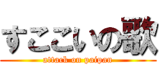 すここいの歌 (attack on paipan)