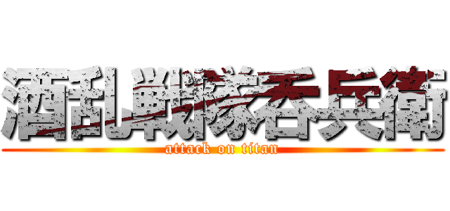 酒乱戦隊呑兵衛 (attack on titan)