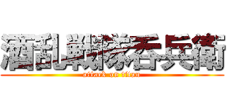 酒乱戦隊呑兵衛 (attack on titan)