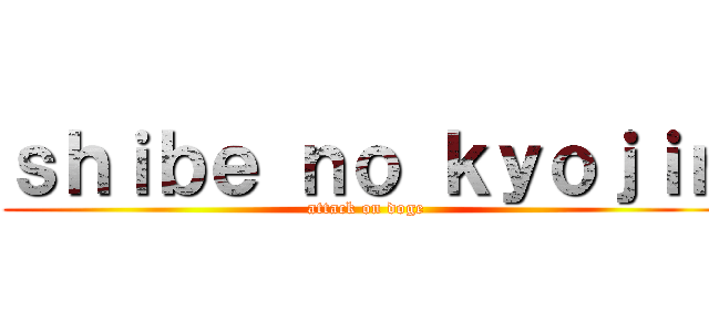 ｓｈｉｂｅ ｎｏ ｋｙｏｊｉｎ (attack on doge)