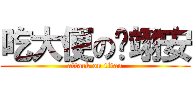 吃大便の许翊安 (attack on titan)