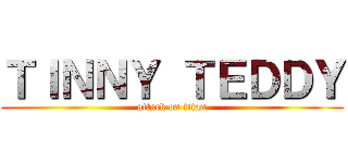 ＴＩＮＮＹ ＴＥＤＤＹ (attack on titan)
