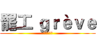 罷工 ｇｒèｖｅ ( ストライキ)