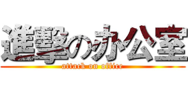 進擊の办公室 (attack on office)