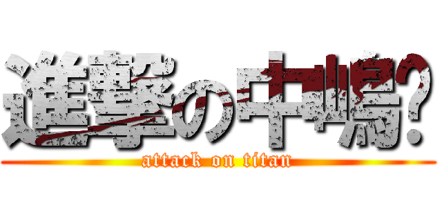 進撃の中嶋〜 (attack on titan)