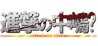 進撃の中嶋〜 (attack on titan)