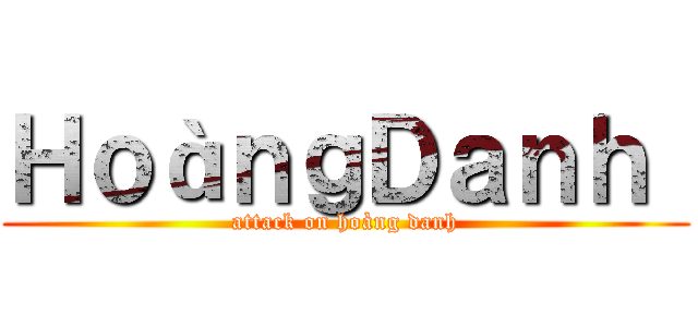 ＨｏàｎｇＤａｎｈ  (attack on hoàng danh)