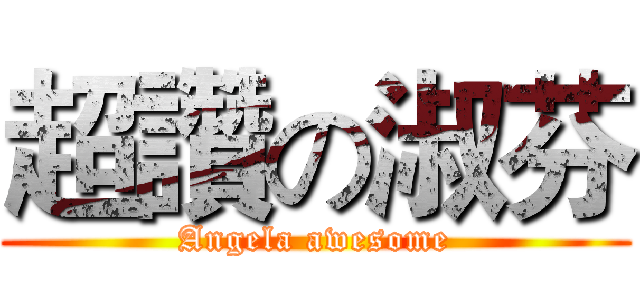 超讚の淑芬 (Angela awesome)