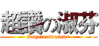超讚の淑芬 (Angela awesome)
