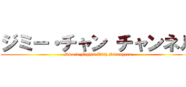 ジミー・チャン チャンネル (Sword Fights With Strangers)