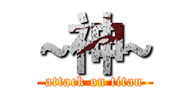 ~神~ (attack on titan)