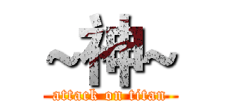 ~神~ (attack on titan)